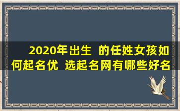 2020年出生  的任姓女孩如何起名优  选起名网有哪些好名字